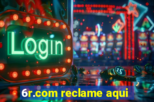 6r.com reclame aqui